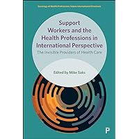 Support Workers and the Health Professions in International Perspective: The Invisible Providers of Health Care (Sociology of Health Professions)
