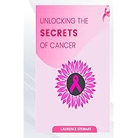UNLOCKING THE SECRETS OF CANCER UNLOCKING THE SECRETS OF CANCER Paperback Kindle