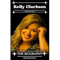 Kelly Clarkson Biography: The Whole Story From Small-Town Dreamer to Global Songstress: The Uncharted Melodies of Kelly Clarkson Kelly Clarkson Biography: The Whole Story From Small-Town Dreamer to Global Songstress: The Uncharted Melodies of Kelly Clarkson Paperback Kindle