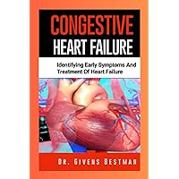 CONGESTIVE HEART FAILURE: Identifying Early Symptoms and Treatment of Heart Failure CONGESTIVE HEART FAILURE: Identifying Early Symptoms and Treatment of Heart Failure Paperback Kindle