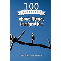 100 questions about illegal immigration: Illegals face a lack of legal protection, health care, education, and employment. In addition, discrimination ... by illegal immigrants at their destination. 100 questions about illegal immigration: Illegals face a lack of legal protection, health care, education, and employment. In addition, discrimination ... by illegal immigrants at their destination. Hardcover Paperback