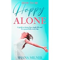 How to be happy alone: A guide to better face single life and live peacefully every day How to be happy alone: A guide to better face single life and live peacefully every day Paperback Kindle