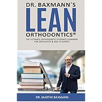 Dr. Baxmann´s LEAN ORTHODONTICS®: The ultimate orthodontic evidence summary for specialists & MSC students (Dr. Baxmann´s LEAN ORTHODONTICS® - English Version)