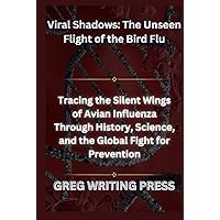 VIRAL SHADOWS: THE UNSEEN FLIGHT OF THE BIRD FLU: Tracing The Silent Wings of Avian Influence Through History, Science, and The Global Fight for Prevention VIRAL SHADOWS: THE UNSEEN FLIGHT OF THE BIRD FLU: Tracing The Silent Wings of Avian Influence Through History, Science, and The Global Fight for Prevention Hardcover Paperback