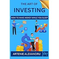 The Art of Investing: How to Make Money While You Sleep | Learn How to Choose Stocks and Find Your Way to Wealth, Prosperity and Financial Freedom The Art of Investing: How to Make Money While You Sleep | Learn How to Choose Stocks and Find Your Way to Wealth, Prosperity and Financial Freedom Paperback Kindle Hardcover