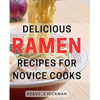 Delicious Ramen Recipes for Novice Cooks: Easy-to-Follow Ramen Recipes: Savory, Flavorful Bowls Perfect for Beginners