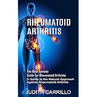 Rheumatoid Arthritis: The Best Remedy Guide for Rheumatoid Arthritis (A Guide to the Natural Approach Against Rheumatoid Arthritis)