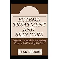 ECZEMA TREATMENT AND SKIN CARE: BEGINNERS GUIDE TO CONTROLLING ECZEMA AND TREATING THE SKIN ECZEMA TREATMENT AND SKIN CARE: BEGINNERS GUIDE TO CONTROLLING ECZEMA AND TREATING THE SKIN Paperback Kindle
