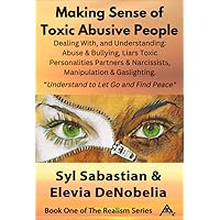 Making Sense of Toxic Abusive People: Dealing With, & Understanding Abuse & Bullying, Liars Toxic Personalities Partners & Narcissists, Manipulation & ... & Find Peace