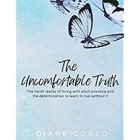 The Uncomfortable Truth : The harsh reality of living with adult anorexia and the determination to learn to live without it The Uncomfortable Truth : The harsh reality of living with adult anorexia and the determination to learn to live without it Kindle Paperback