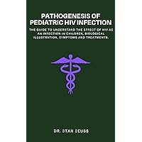 Pathogenesis of pediatric HIV infection: The guide to understand the effect of HIV as an infection in children, biological Illustration, symptoms and treatments. Pathogenesis of pediatric HIV infection: The guide to understand the effect of HIV as an infection in children, biological Illustration, symptoms and treatments. Kindle Paperback