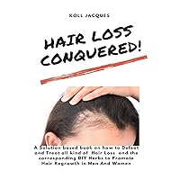 Hair Loss Conquered: A Solution based book on how to Defeat and Treat all kind of Hair Loss and the corresponding DIY Herbs to Promote Hair Regrowth in Men And Women