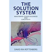 The Solution System: Mastering Consciousness and Creativity