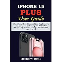 IPHONE 15 PLUS USER GUIDE: The Complete Step By Step Manual for Beginners and Seniors to Set up and Master iPhone 15 Plus With Tips And Tricks For iOS 17 IPHONE 15 PLUS USER GUIDE: The Complete Step By Step Manual for Beginners and Seniors to Set up and Master iPhone 15 Plus With Tips And Tricks For iOS 17 Paperback Kindle Hardcover