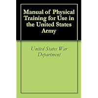 Manual of Physical Training for Use in the United States Army Manual of Physical Training for Use in the United States Army Kindle Hardcover Paperback