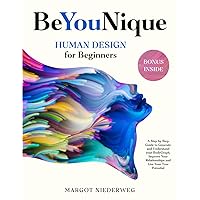 BeYouNique: Human Design for Beginners - A Step-By-Step Guide to Generate Your Chart, and Understand How it Can Improve Your Life and Relationships