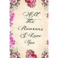 All The Reasons I Love You: Valentines Day Gift for Him Reasons I Love You Book hardcover Notebook All The Reasons I Love You: Valentines Day Gift for Him Reasons I Love You Book hardcover Notebook Hardcover Paperback