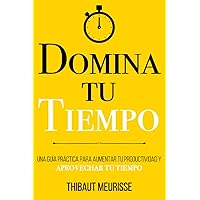 Domina Tu Tiempo: Una guía práctica para aumentar tu productividad y aprovechar tu tiempo (Colección Domina Tu(s)...) (Spanish Edition)