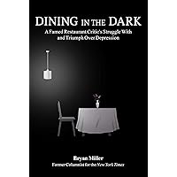 Dining in the Dark: A Famed Restaurant Critic's Struggle with and Triumph over Depression