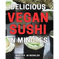 Delicious Vegan Sushi in Minutes: Easy Plant-Based Sushi Recipes for Busy Weeknights - Impress Your Guests with Quick and Healthy Rolls!