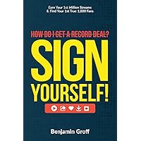 How Do I Get A Record Deal? Sign Yourself!: Earn Your 1st Million Streams & Find Your 1st True 1,000 Fans