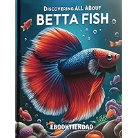 Comprehensive Betta Care with 'DISCOVERING ALL ABOUT BETTA FISH' - Incl. Tank Decor, Feeding, and Health Management, Aquarium Setup, Betta Behavior ... Tank Maintenance, Betta Compatibility