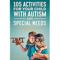 105 Activities for Your Child With Autism and Special Needs: Enable them to Thrive, Interact, Develop and Play