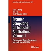 Frontier Computing on Industrial Applications Volume 1: Proceedings of Theory, Technologies and Applications (FC 2023) (Lecture Notes in Electrical Engineering Book 1131) Frontier Computing on Industrial Applications Volume 1: Proceedings of Theory, Technologies and Applications (FC 2023) (Lecture Notes in Electrical Engineering Book 1131) Kindle Hardcover