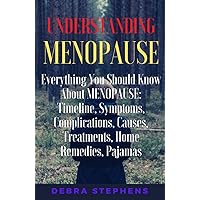 Understanding Menopause: Everything You Should Know About MENOPAUSE: Timeline, Symptoms, Complications, Causes, Treatments, Home Remedies, Pajamas Understanding Menopause: Everything You Should Know About MENOPAUSE: Timeline, Symptoms, Complications, Causes, Treatments, Home Remedies, Pajamas Kindle