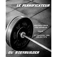 Le Planificateur Du Bodybuilder: Planifiez vos repas pour atteindre vos objectifs de prise de masse. 130 tableaux pour noter vos apports caloriques ... des notes et des remarques. (French Edition)