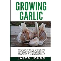 Growing Garlic - A Complete Guide to Growing, Harvesting & Using Garlic (Inspiring Gardening Ideas) Growing Garlic - A Complete Guide to Growing, Harvesting & Using Garlic (Inspiring Gardening Ideas) Paperback Kindle