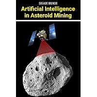 Artificial Intelligence in Asteroid Mining (AI Knowledge Books For Kids & Teens) Artificial Intelligence in Asteroid Mining (AI Knowledge Books For Kids & Teens) Kindle Paperback