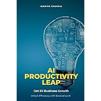 AI Productivity Leap: Get 3x Business Growth and Unlock Efficiency with Generative AI AI Productivity Leap: Get 3x Business Growth and Unlock Efficiency with Generative AI Kindle Hardcover Paperback