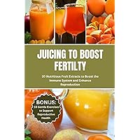 JUICING TO BOOST FERTILITY: 20 Nutritious Fruits Extracts to Boost the Immune System and Enhance Reproduction JUICING TO BOOST FERTILITY: 20 Nutritious Fruits Extracts to Boost the Immune System and Enhance Reproduction Paperback Kindle