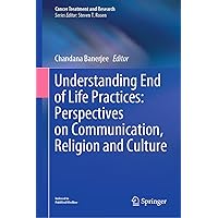 Understanding End of Life Practices: Perspectives on Communication, Religion and Culture (Cancer Treatment and Research, 187) Understanding End of Life Practices: Perspectives on Communication, Religion and Culture (Cancer Treatment and Research, 187) Hardcover Kindle