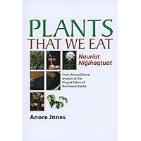 Plants That We Eat: Nauriat Nigiñaqtaut - From the traditional wisdom of the Iñupiat Elders of Northwest Alaska Plants That We Eat: Nauriat Nigiñaqtaut - From the traditional wisdom of the Iñupiat Elders of Northwest Alaska Paperback