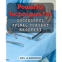 Powerful Techniques for Successful Spinal Surgery Recovery: Unlocking the Secrets to a Speedy and Effective Spinal Surgery Rehabilitation
