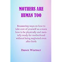 MOTHERS ARE HUMAN TOO: Reassuring ways on how to take care of yourself as a mum how to be physically and mentally ready for motherhood without being neglected even after birth MOTHERS ARE HUMAN TOO: Reassuring ways on how to take care of yourself as a mum how to be physically and mentally ready for motherhood without being neglected even after birth Paperback Kindle
