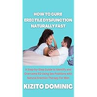 How To Cure Erectile Dysfunction Naturally Fast: A step-by-step Guide to Identify and Overcome ED Using Sex Positions With Natural Erection Therapy For Men