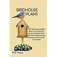 Birdhouse Plans: 11 DIY Bird House Building Ideas You Can Build to Attract and Retain Birds Plus Tools, Placement and Maintenance Tips to Get You Started Birdhouse Plans: 11 DIY Bird House Building Ideas You Can Build to Attract and Retain Birds Plus Tools, Placement and Maintenance Tips to Get You Started Paperback Kindle Hardcover