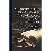 A History Of The Life Of Richard Coeur-de-lion, King Of England (Afrikaans Edition) A History Of The Life Of Richard Coeur-de-lion, King Of England (Afrikaans Edition) Paperback Hardcover