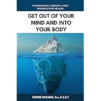 Get Out Of Your Mind and Into Your Body: Craniosacral Therapy: A New Paradigm for Healing Your Body: Physically, Mentally, Emotionally, and Spiritually Get Out Of Your Mind and Into Your Body: Craniosacral Therapy: A New Paradigm for Healing Your Body: Physically, Mentally, Emotionally, and Spiritually Paperback Kindle
