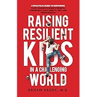 Raising Resilient Kids in a Challenging World: A Practical Guide to Nurturing Your Children's Inner Strength, Confidence, Adaptability, Grit and Independance.
