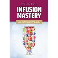 Infusion Mastery: The Ultimate Handbook Of Vital Compounds In IV Hydration Therapy Infusion Mastery: The Ultimate Handbook Of Vital Compounds In IV Hydration Therapy Paperback Kindle