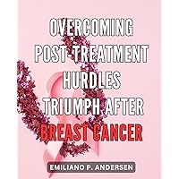 Overcoming Post-Treatment Hurdles: Triumph After Breast Cancer: Unleashing Unbreakable Strength: Embracing Triumph Beyond Breast Cancer's Post-Treatment Obstacles