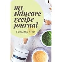 My Skincare Recipe Journal: Blank Recipe Skincare Notebook Journal to Write In: Document Your Skincare Recipe (100- Recipe Journal and Organizer)
