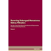 Reversing Subungual Hematoma: Kidney Filtration The Raw Vegan Plant-Based Detoxification & Regeneration Workbook for Healing Patients. Volume 5