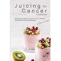 Juicing for Cancer Cookbook: Delicious & Healthy Cancer Juicing Recipes for Prevention & Maintenance Juicing for Cancer Cookbook: Delicious & Healthy Cancer Juicing Recipes for Prevention & Maintenance Paperback Kindle