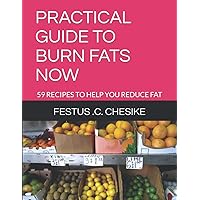 PRACTICAL GUIDE TO BURN FATS NOW: 59 RECIPES TO HELP YOU REDUCE FAT PRACTICAL GUIDE TO BURN FATS NOW: 59 RECIPES TO HELP YOU REDUCE FAT Paperback