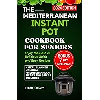 THE MEDITERRANEAN INSTANT POT COOKBOOK FOR SENIORS: Enjoy the 25 Best Delicious Quick & Easy Recipes